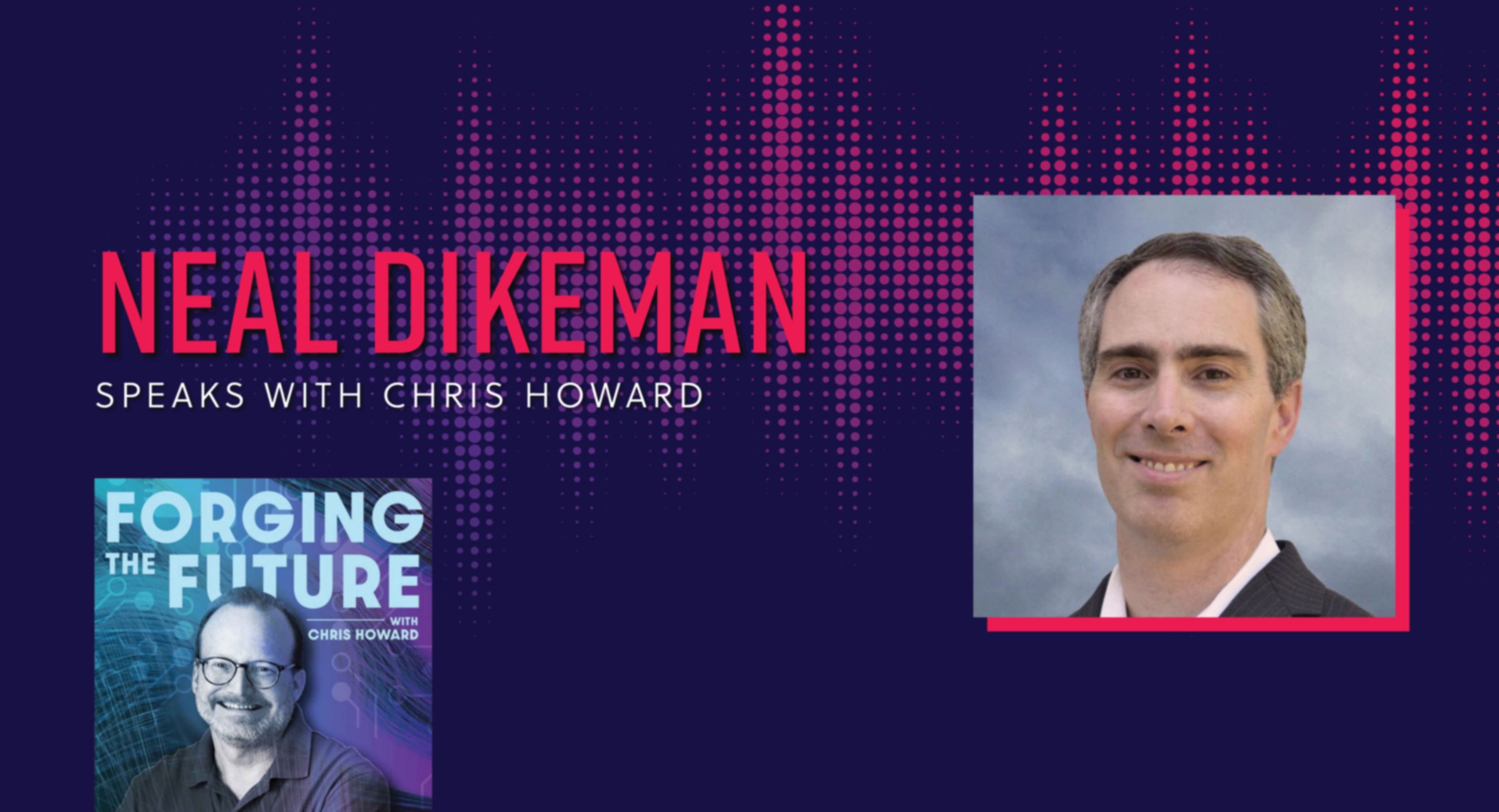 Neal Dikeman speaks with Chris Howard on Forging the Future Podcast