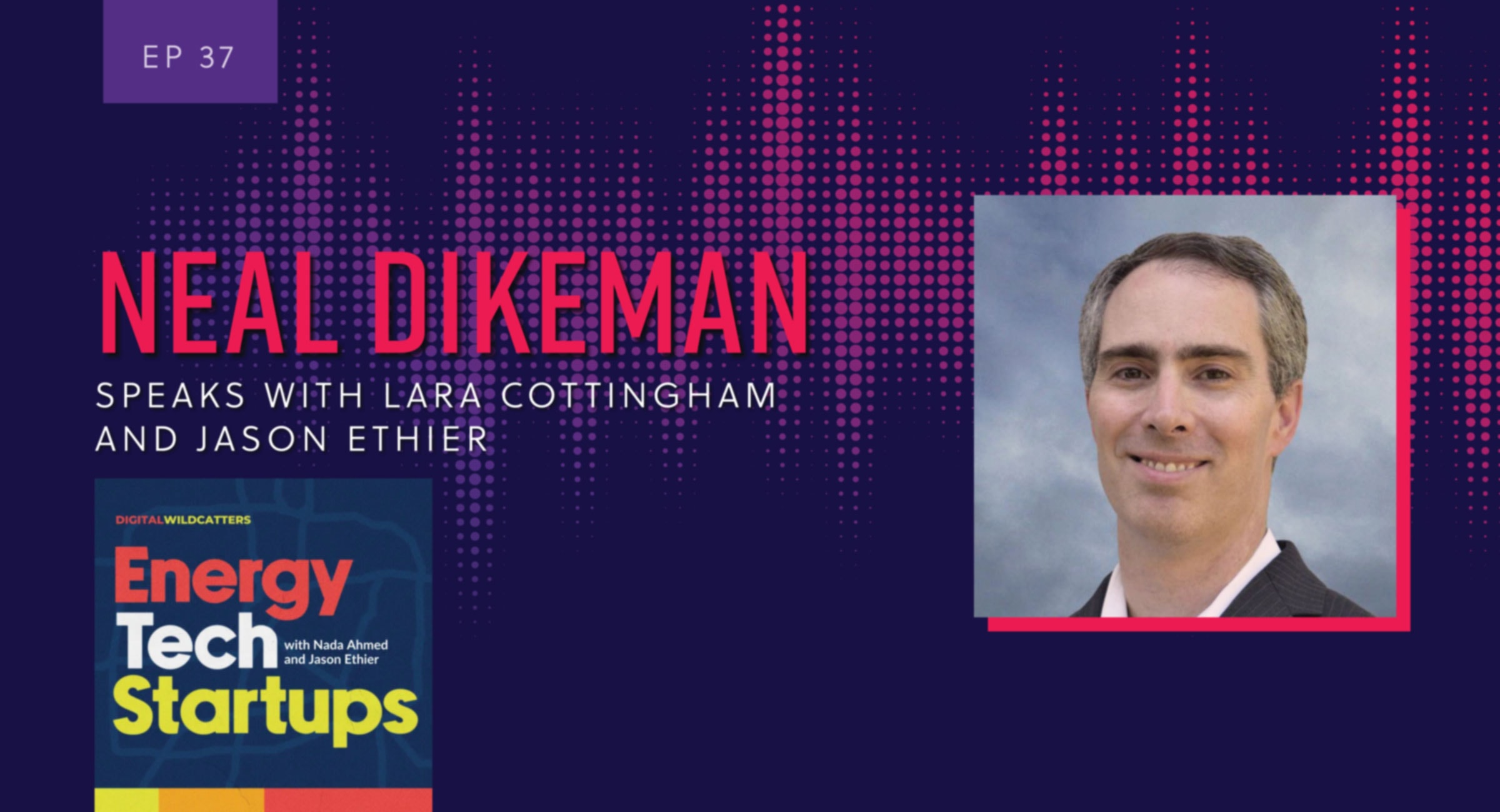 Episode 37. Neal Dikeman speaks with Lara Cottingham and Jason Ethier on the Energy Tech Startups podcast.