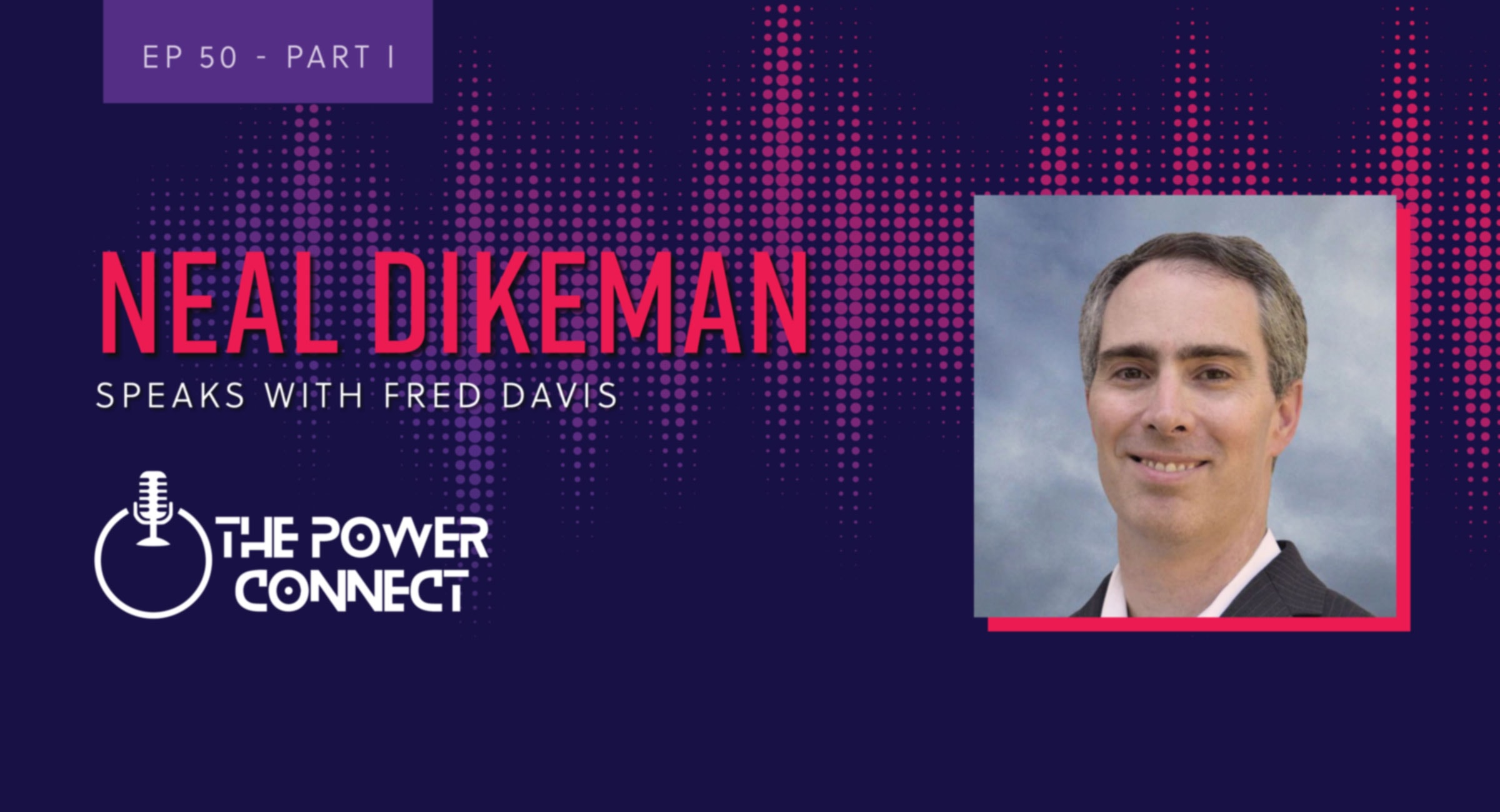 Episode 50, part one. Neal Dikeman speaks with Fred Davis on The Power Connect podcast.