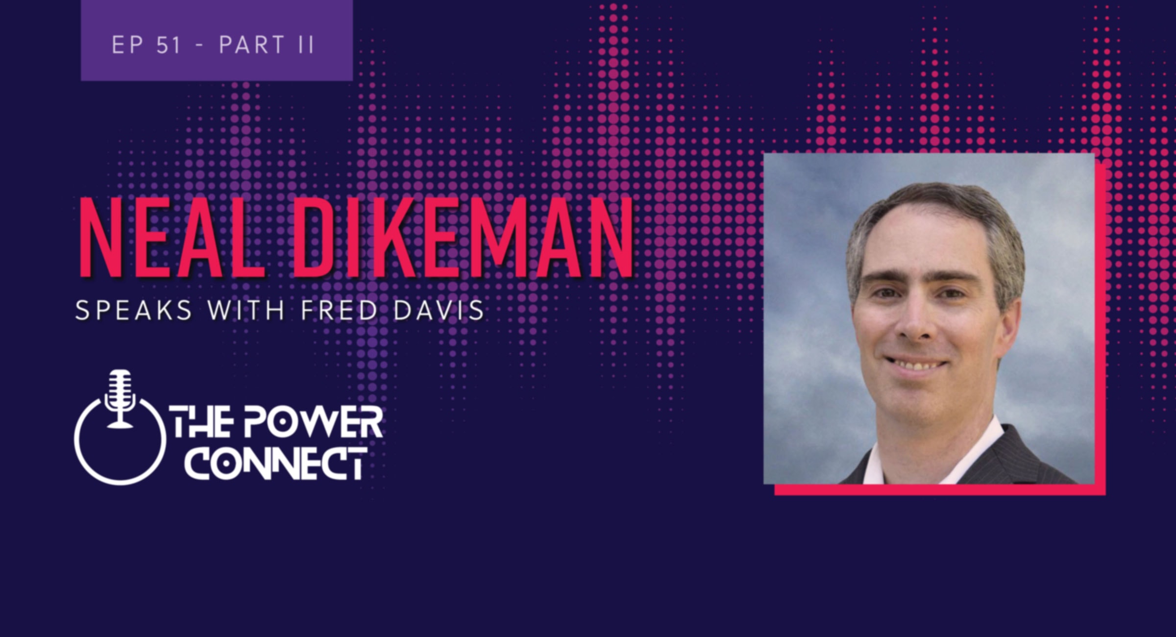 Episode 51, part two. Neal Dikeman speaks with Fred Davis on The Power Connect podcast.